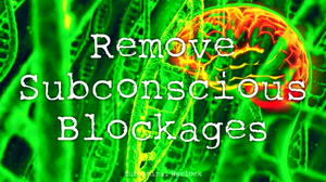 Remove Subconscious Blockages Fast! Live Your Life to the Fullest!